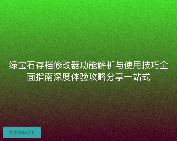 绿宝石存档修改器功能解析与使用技巧全面指南深度体验攻略分享一站式 绿宝石存档修改器功能解析与使用技巧全面指南深度体验攻略分享一站式