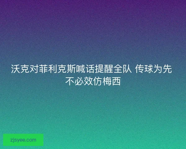 沃克对菲利克斯喊话提醒全队 传球为先 不必效仿梅西 沃克对菲利克斯喊话提醒全队 传球为先 不必效仿梅西