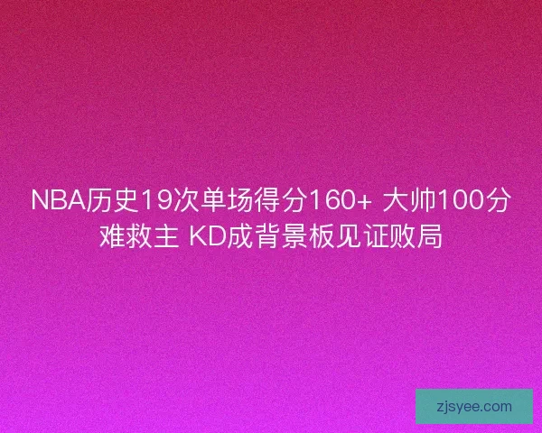 NBA历史19次单场得分160+ 大帅100分难救主 KD成背景板见证败局