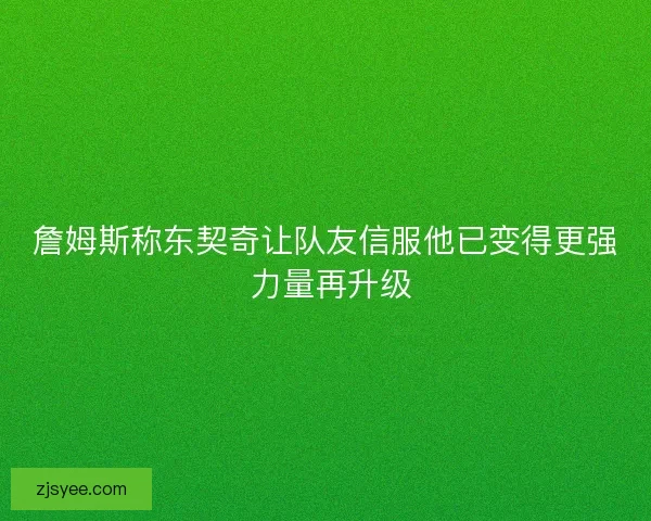 詹姆斯称东契奇让队友信服他已变得更强 力量再升级