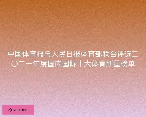 中国体育报与人民日报体育部联合评选二〇二一年度国内国际十大体育新星榜单