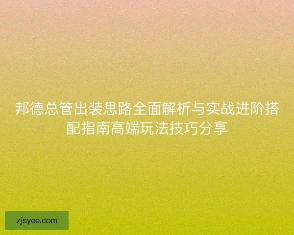 邦德总管出装思路全面解析与实战进阶搭配指南高端玩法技巧分享